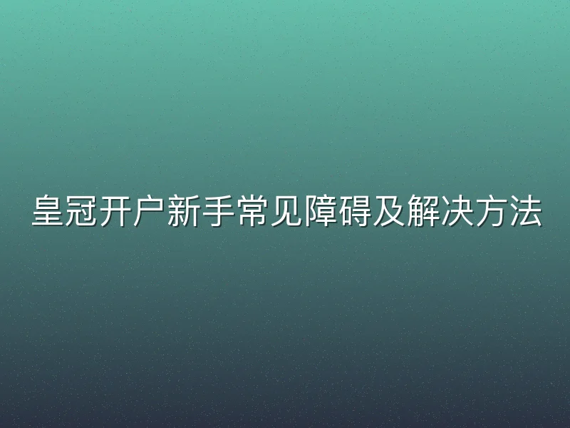 皇冠开户新手常见障碍及解决方法